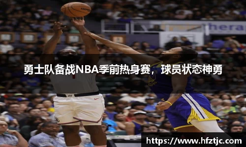 勇士队备战NBA季前热身赛，球员状态神勇